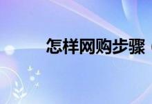 怎樣網(wǎng)購(gòu)步驟（網(wǎng)購(gòu)步驟是什么）