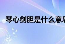 琴心劍膽是什么意思（琴心劍膽意思簡(jiǎn)述）