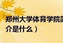 鄭州大學體育學院簡介（鄭州大學體育學院簡介是什么）
