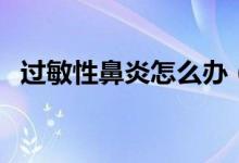 過敏性鼻炎怎么辦（有這樣兩種治療方法）