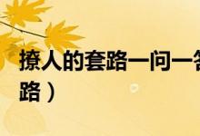撩人的套路一問一答（情侶之間100個說話套路）