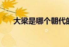 大梁是哪個朝代的（大梁是哪個朝代）