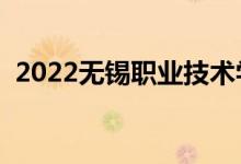 2022無錫職業(yè)技術(shù)學(xué)院怎么樣（大學(xué)評價）