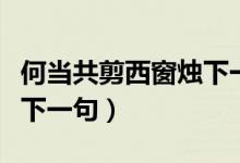 何當(dāng)共剪西窗燭下一句什么（何當(dāng)共剪西窗燭下一句）