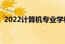 2022計算機專業(yè)學校排名（哪些院校最好）