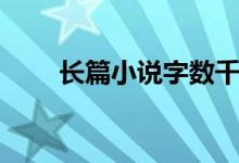 長篇小說字?jǐn)?shù)千萬（長篇小說字?jǐn)?shù)）