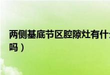 兩側(cè)基底節(jié)區(qū)腔隙灶有什么癥狀（兩側(cè)基底節(jié)區(qū)腔隙灶嚴(yán)重嗎）