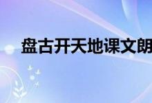 盤古開天地課文朗讀（盤古開天地課文）