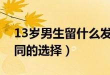 13歲男生留什么發(fā)型好看（不同的臉型有不同的選擇）
