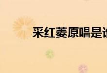 采紅菱原唱是誰（原唱是卓依婷）