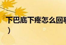 下巴底下疼怎么回事?。ㄏ掳偷紫绿墼趺椿厥拢?class=