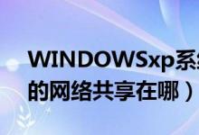 WINDOWSxp系統(tǒng)如何分享網(wǎng)絡(luò)（xp系統(tǒng)的網(wǎng)絡(luò)共享在哪）