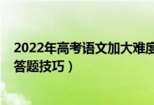2022年高考語文加大難度（2022高考語文考試注意事項(xiàng)及答題技巧）