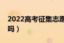 2022高考征集志愿容易錄取嗎（一般都能過嗎）