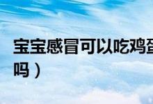 寶寶感冒可以吃雞蛋嗎（寶寶感冒可以吃雞蛋嗎）