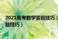 2021高考數(shù)學(xué)答題技巧（2022高考數(shù)學(xué)考試注意事項(xiàng)及答題技巧）