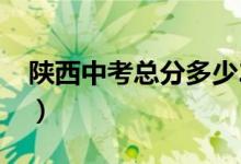 陜西中考總分多少2021（陜西中考總分多少）