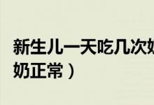 新生兒一天吃幾次奶正常（新生兒一天吃幾次奶正常）