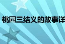 桃園三結(jié)義的故事詳細(xì)（桃園三結(jié)義的故事）