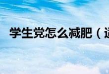 學(xué)生黨怎么減肥（適合學(xué)生黨的減肥方法）