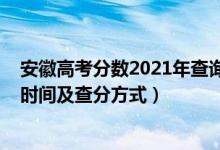 安徽高考分?jǐn)?shù)2021年查詢時(shí)間（2021年安徽高考成績查詢時(shí)間及查分方式）
