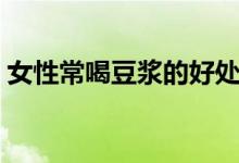 女性常喝豆?jié){的好處（女性常喝豆?jié){的好處）