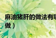 麻油豬肝的做法有哪些（月子餐麻油豬肝怎么做）