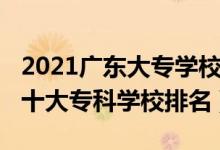 2021廣東大專學(xué)校排名榜公辦（2022年廣東十大?？茖W(xué)校排名）