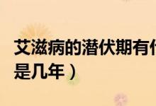 艾滋病的潛伏期有什么癥狀（艾滋病的潛伏期是幾年）