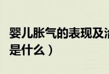 嬰兒脹氣的表現(xiàn)及治療方法（嬰兒脹氣的表現(xiàn)是什么）