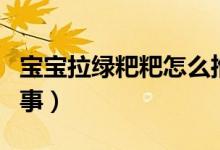 寶寶拉綠粑粑怎么推拿（寶寶拉綠粑粑怎么回事）