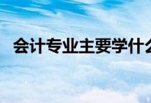 會(huì)計(jì)專業(yè)主要學(xué)什么（關(guān)于會(huì)計(jì)專業(yè)介紹）