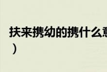 扶來攜幼的攜什么意思（扶來攜幼的攜的意思）