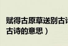 賦得古原草送別古詩的意思（賦得古原草送別古詩的意思）