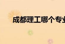 成都理工哪個(gè)專業(yè)好（如何選擇專業(yè)）