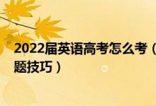 2022屆英語高考怎么考（2022高考英語考試注意事項(xiàng)及答題技巧）