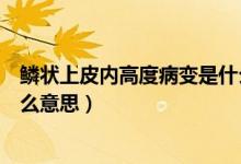 鱗狀上皮內(nèi)高度病變是什么意思（鱗狀上皮內(nèi)高度病變是什么意思）