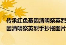 傳承紅色基因清明祭英烈手抄報(bào)圖片 2020年（傳承紅色基因清明祭英烈手抄報(bào)圖片）