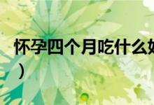 懷孕四個月吃什么好（懷孕四個月吃那些食物）