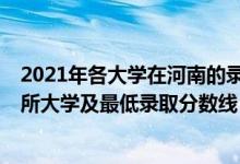 2021年各大學(xué)在河南的錄取分?jǐn)?shù)線（2021河南最難考的10所大學(xué)及最低錄取分?jǐn)?shù)線）
