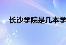 長沙學院是幾本學院（長沙學院是幾本）