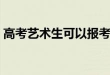 高考藝術(shù)生可以報(bào)考哪些大學(xué)（哪些學(xué)校好）