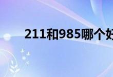 211和985哪個好（二者區(qū)別有哪些）