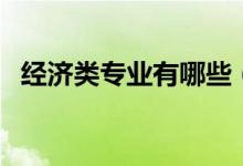 經(jīng)濟(jì)類專業(yè)有哪些（經(jīng)濟(jì)類包括哪些專業(yè)）