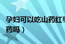 孕婦可以吃山藥紅棗燉雞湯嗎（孕婦可以吃山藥嗎）