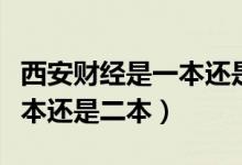 西安財經是一本還是二本院校（西安財經是一本還是二本）