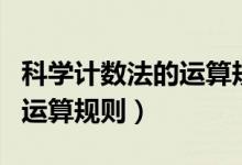 科學(xué)計數(shù)法的運算規(guī)則（科學(xué)計數(shù)法的定義和運算規(guī)則）