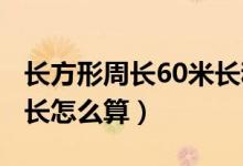 長(zhǎng)方形周長(zhǎng)60米長(zhǎng)和寬各增加4米（長(zhǎng)方形周長(zhǎng)怎么算）