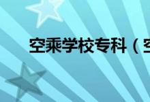 空乘學(xué)校專科（空乘大專有哪些學(xué)校）