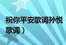 祝你平安歌詞孫悅（孫悅演唱的歌曲祝你平安歌詞）